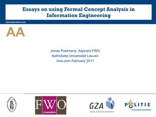 Essays on using Formal Concept Analysis in Information Engineering Jonas Poelmans, Aspirant FWO Katholieke Universiteit Leuven Inno.com February 2011 