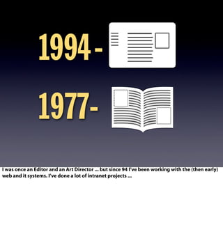 1994-
1977-
I was once an Editor and an Art Director ... but since 94 I’ve been working with the (then early)
web and it systems. I’ve done a lot of intranet projects ...
 