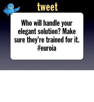 Who will handle your
elegant solution? Make
sure they’re trained for it.
#euroia
tweet
 