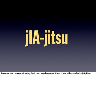 jIA-jitsu
Anyway, the concept of using their own words against them is since then called ... jIA-jitsu.
 
