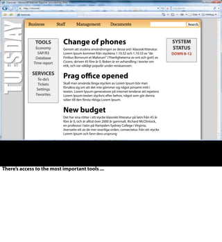 Nya pensionsregler
Det har sina rötter i ett stycke klassiskt litteratur på latin från 45 år
före år 0, och är alltså över 2000 år gammalt. Richard McClintock,
en professor i latin på Hampden-Sydney College i Virginia,
översatte ett av de mer ovanliga orden, consectetur, från ett stycke
Lorem Ipsum och fann dess ursprung
Uppdaterad rutin X-37
Genom att studera användningen av dessa ord i klassisk litteratur.
Lorem Ipsum kommer från styckena 1.10.32 och 1.10.33 av "de
Finibus Bonorum et Malorum" (Ytterligheterna av ont och gott) av
Cicero, skriven 45 före år 0. Boken är en avhandling i teorier om
etik, och var väldigt populär under renäsanssen.
Ny tillsynsmyndighet 1 juli
Skall man använda långa stycken av Lorem Ipsum bör man
försäkra sig om att det inte gömmer sig något pinsamt mitt i
texten. Lorem Ipsum-generatorer på internet tenderar att repetera
Lorem Ipsum-texten styckvis efter behov, något som gör denna
sidan till den första riktiga Lorem Ipsum.
VERKTYG
Agresso
Heroma
Katalog+
Tidrapport
TJÄNSTER
Egenlön
Ärenden
Inställningar
Favoriter
DRIFT-
STATUS
STOPP 14-15
KALENDER
Skall man använda långa stycken av
Lorem Ipsum b
ör man försäkra sig om att det inte
gömmer sig något pinsamt mitt i
texten. Lorem Ipsum-generatorer på
internet tenderar att repetera Lorem
Ipsum-texten styckvis efter behov,
något som gör denna sidan till den
första riktiga Lorem Ipsum.
TOOLS
Economy
SAP/R3
Database
Time report
SERVICES
To-do’s
Tickets
Settings
Favorites
SYSTEM
STATUS
DOWN 8-12
Change of phones
Genom att studera användningen av dessa ord i klassisk litteratur.
Lorem Ipsum kommer från styckena 1.10.32 och 1.10.33 av "de
Finibus Bonorum et Malorum" (Ytterligheterna av ont och gott) av
Cicero, skriven 45 före år 0. Boken är en avhandling i teorier om
etik, och var väldigt populär under renäsanssen.
Prag oﬃce opened
Skall man använda långa stycken av Lorem Ipsum bör man
försäkra sig om att det inte gömmer sig något pinsamt mitt i
texten. Lorem Ipsum-generatorer på internet tenderar att repetera
Lorem Ipsum-texten styckvis efter behov, något som gör denna
sidan till den första riktiga Lorem Ipsum.
New budget
Det har sina rötter i ett stycke klassiskt litteratur på latin från 45 år
före år 0, och är alltså över 2000 år gammalt. Richard McClintock,
en professor i latin på Hampden-Sydney College i Virginia,
översatte ett av de mer ovanliga orden, consectetur, från ett stycke
Lorem Ipsum och fann dess ursprung
There’s access to the most important tools ...
 