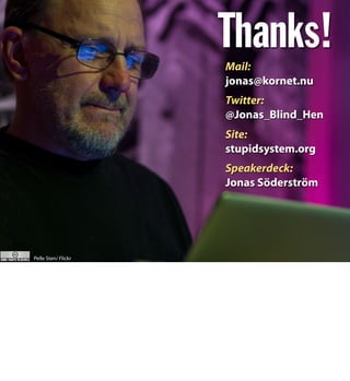 Thanks!Mail:
jonas@kornet.nu
Twitter:
@Jonas_Blind_Hen
Site:
stupidsystem.org
Speakerdeck:
Jonas Söderström
Pelle Sten/ Flickr
 