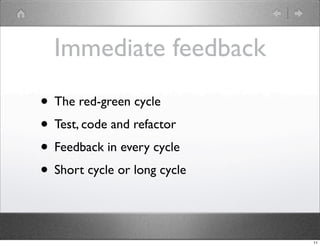 Immediate feedback

• The red-green cycle
• Test, code and refactor
• Feedback in every cycle
• Short cycle or long cycle

                              11
 