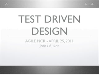 TEST DRIVEN
  DESIGN
 AGILE NCR - APRIL 25, 2011
        Jonas Auken




                              1
 