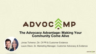 Jonas Tichenor, Dir. Of PR & Customer Evidence
Laura Olson, Sr. Marketing Manager, Customer Advocacy & Evidence
The Advocacy Advantage: Making Your
Community Come Alive
 