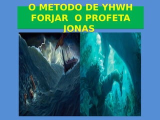 O METODO DE YHWH
FORJAR O PROFETA
JONAS
O METODO DE YHWH
FORJAR O PROFETA
JONAS
 