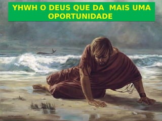 YHWH O DEUS QUE DA MAIS UMA
OPORTUNIDADE
YHWH O DEUS QUE DA MAIS UMA
OPORTUNIDADE
 