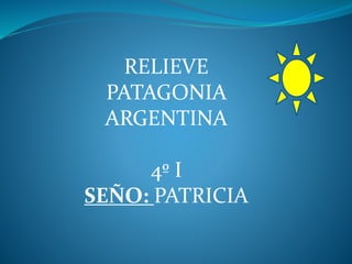 RELIEVE
PATAGONIA
ARGENTINA
4º I
SEÑO: PATRICIA
 