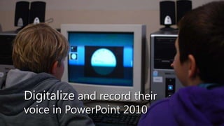 Digitalize and record their
voice in PowerPoint 2010
 