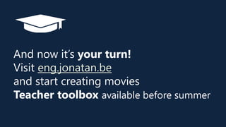 And now it’s your turn!
Visit eng.jonatan.be
and start creating movies
Teacher toolbox available before summer
 