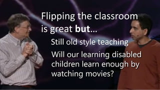 Flipping the classroom
is great but…
  Still old style teaching
  Will our learning disabled
  children learn enough by
  watching movies?
 