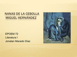 NANAS DE LA CEBOLLA
MIGUEL HERNÁNDEZ



EPOEM 72
Literatura I
Jonatan Macedo Díaz
 
