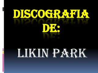 DISCOGRAFIA
     DE:

LIKIN PARK
 
