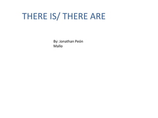THERE IS/ THERE ARE
By: Jonathan Peón
Mallo
 