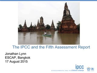 The IPCC and the Fifth Assessment Report
Jonathan Lynn
ESCAP, Bangkok
17 August 2015
 