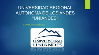 UNIVERSIDAD REGIONAL
AUTONOMA DE LOS ANDES
“UNIANDES”
CARRERA DE DERECHO
 