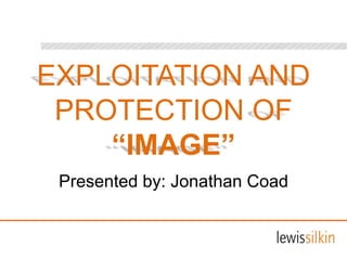 EXPLOITATION AND
PROTECTION OF
“IMAGE”
Presented by: Jonathan Coad
 