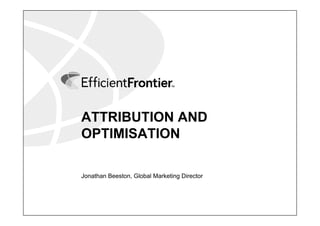 ATTRIBUTION AND
OPTIMISATION

Jonathan Beeston, Global Marketing Director
 