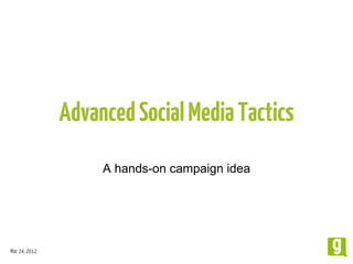Mar 24, 2012
AdvancedSocialMediaTactics
A hands-on campaign idea
 