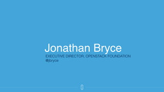 Jonathan Bryce
EXECUTIVE DIRECTOR, OPENSTACK FOUNDATION
@jbryce
 