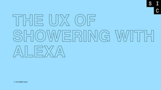 17 OCTOBER 2018
THE UX OF  
SHOWERING WITH
ALEXA
 