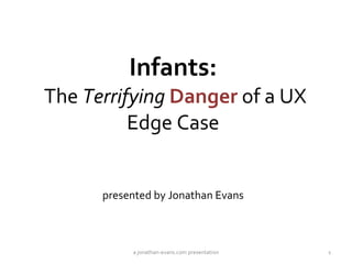 Infants:  The  Terrifying   Danger  of a UX Edge Case presented by Jonathan Evans a jonathan-evans.com presentation 