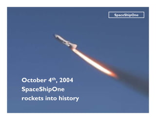 SpaceShipOne




October 4th, 2004
SpaceShipOne
rockets into history
 