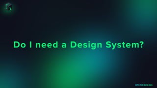 Do I need a Design System?
INTO THE BOX 2024
 