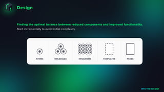 Design
INTO THE BOX 2024
Finding the optimal balance between reduced components and improved functionality.
Start incrementally to avoid initial complexity.
 