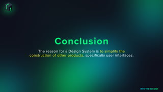 Conclusion
INTO THE BOX 2024
The reason for a Design System is to simplify the
construction of other products, specifically user interfaces.
 