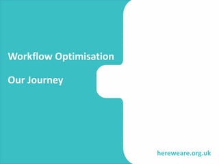 hereweare.org.uk
Workflow Optimisation
Our Journey
 