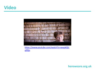 hereweare.org.uk
Video
https://www.youtube.com/watch?v=wwpkQIc
q9Qo
 