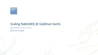 Scaling RabbitMQ @ Goldman Sachs
RabbitMQ Summit 2018
Jonathan Skrzypek
 