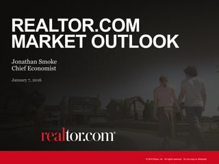 © 2016 Move, Inc. All rights reserved. Do not copy or distribute.
REALTOR.COM
MARKET OUTLOOK
Jonathan Smoke
Chief Economist
January 7, 2016
 