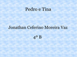 Pedro e Tina Jonathan Ceferino Moreira Vaz  4º B  