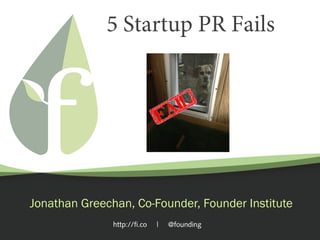 http://fi.co | @founding
5 Startup PR Fails
Jonathan Greechan, Co-Founder, Founder Institute
 