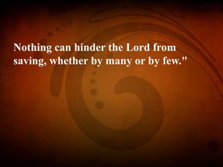 Nothing can hinder the Lord from
saving, whether by many or by few."
 
