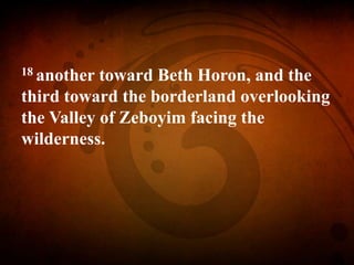 18 another toward Beth Horon, and the
third toward the borderland overlooking
the Valley of Zeboyim facing the
wilderness.
 