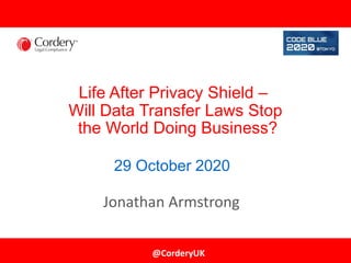 @CorderyUK
Life After Privacy Shield –
Will Data Transfer Laws Stop
the World Doing Business?
Jonathan Armstrong
29 October 2020
 
