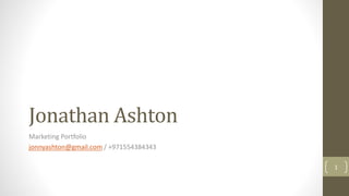 Jonathan Ashton
Marketing Portfolio
jonnyashton@gmail.com / +971554384343
1
 