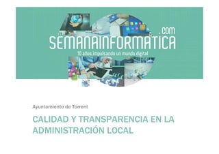 CALIDAD Y TRANSPARENCIA EN LACALIDAD Y TRANSPARENCIA EN LACALIDAD Y TRANSPARENCIA EN LACALIDAD Y TRANSPARENCIA EN LA
ADMINISTRACIADMINISTRACIADMINISTRACIADMINISTRACIÓÓÓÓN LOCALN LOCALN LOCALN LOCAL
Ayuntamiento de Torrent
 