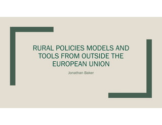 RURAL POLICIES MODELS AND
TOOLS FROM OUTSIDE THE
EUROPEAN UNION
Jonathan Baker
 