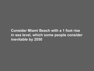 Consider Miami Beach with a 1 foot rise in sea level, which some people consider inevitable by 2050 
