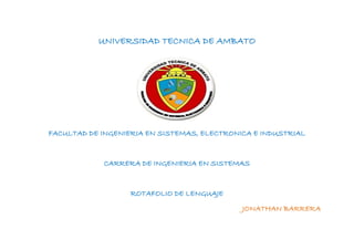 UNIVERSIDAD TECNICA DE AMBATO
FACULTAD DE INGENIERIA EN SISTEMAS, ELECTRONICA E INDUSTRIAL
CARRERA DE INGENIERIA EN SISTEMAS
ROTAFOLIO DE LENGUAJE
JONATHAN BARRERA
 