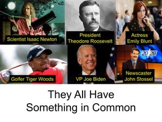 Scientist Isaac Newton
President
Theodore Roosevelt
Actress
Emily Blunt
Golfer Tiger Woods VP Joe Biden
Newscaster
John Stossel
They All Have
Something in Common
 