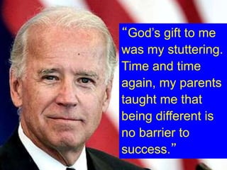 “God’s gift to me
was my stuttering.
Time and time
again, my parents
taught me that
being different is
no barrier to
success.”
 