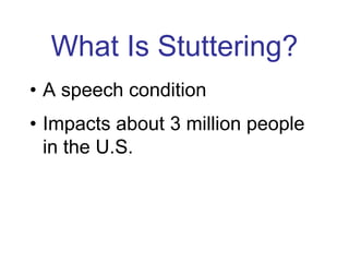 What Is Stuttering?
• A speech condition
• Impacts about 3 million people
in the U.S.
 