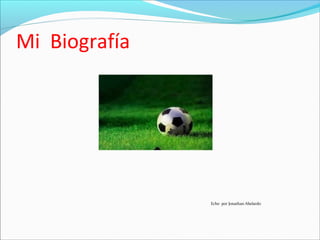 Mi Biografía
Echo por Jonathan Abelardo