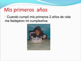 Mis primeros años
Cuando cumpli mis primeros 2 años de vida
me festejaron mi cumpleaños
