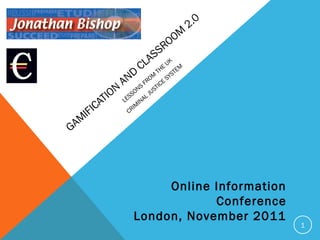 GAM
IFICATION
AND
CLASSROOM
2.0
LESSONS
FROM
THE
UK
CRIM
INAL JUSTICE
SYSTEM
1
Online Information
Conference
London, November 2011
 